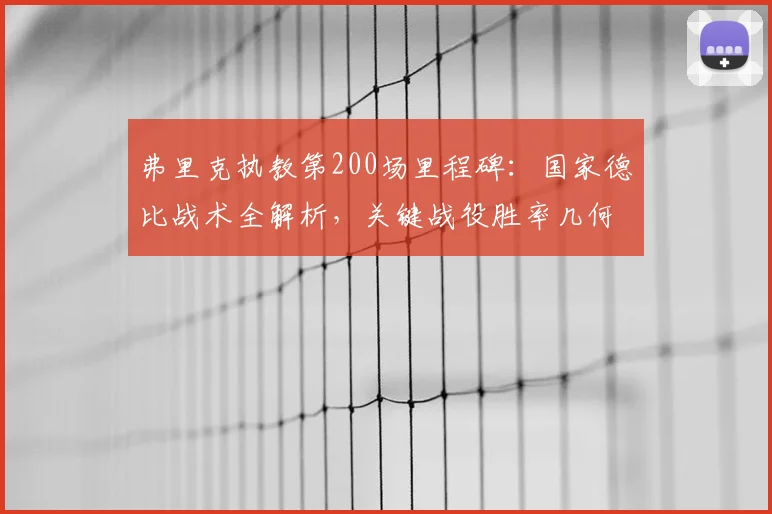 弗里克执教第200场里程碑:国家德比战术全解析,关键战役胜率几何?