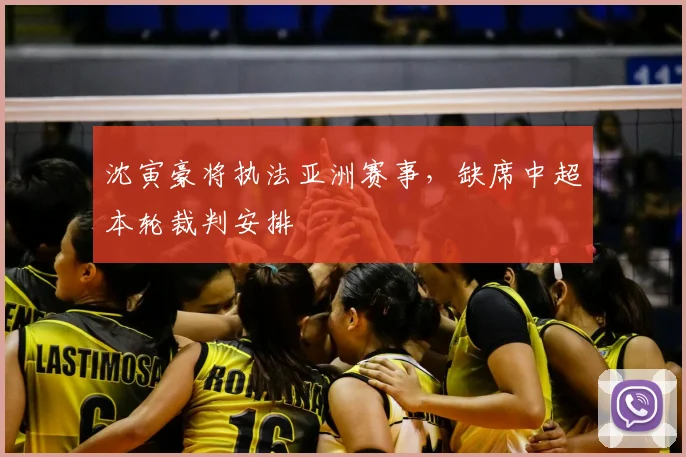 沈寅豪将执法亚洲赛事，缺席中超本轮裁判安排