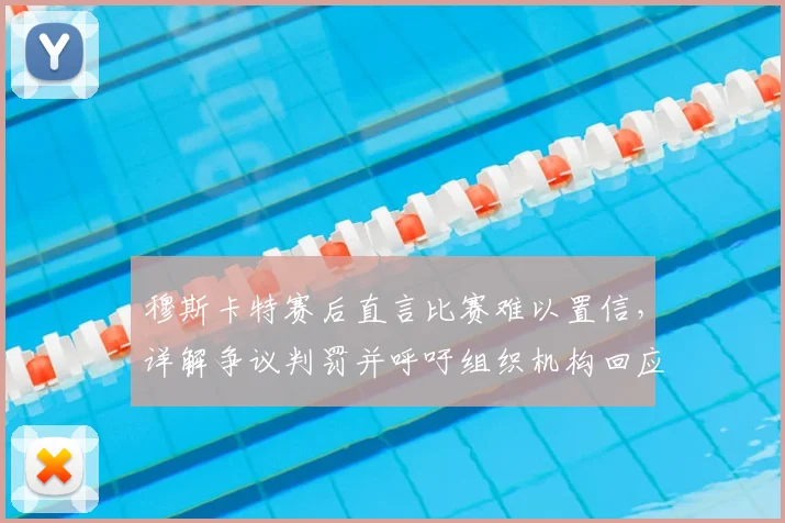 穆斯卡特赛后直言比赛难以置信,详解争议判罚并呼吁组织机构回应