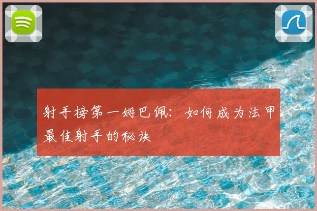 射手榜第一姆巴佩:如何成为法甲最佳射手的秘诀