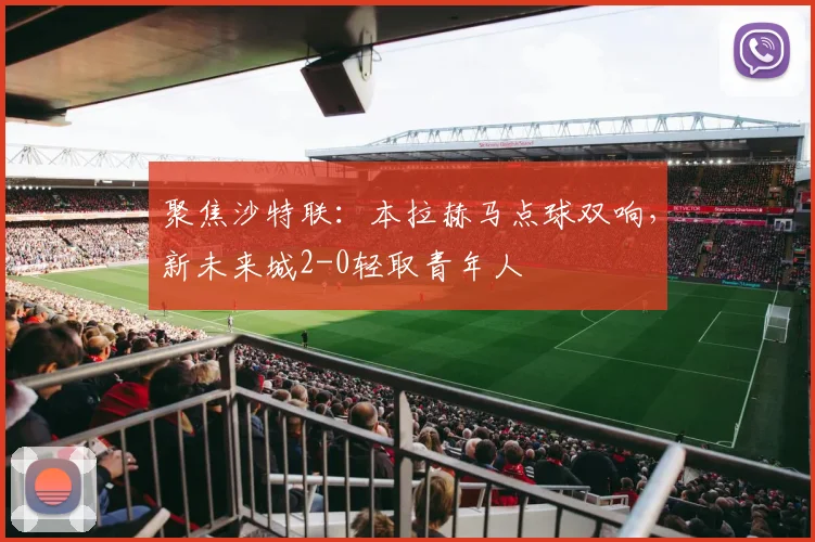 聚焦沙特联:本拉赫马点球双响,新未来城2-0轻取青年人