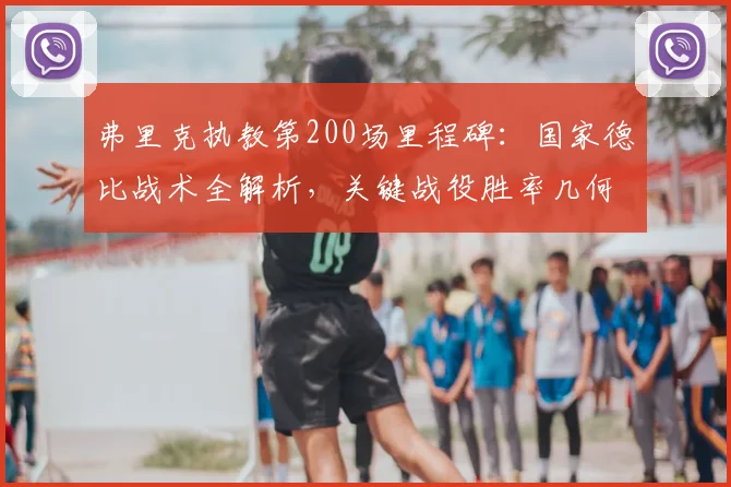 弗里克执教第200场里程碑：国家德比战术全解析，关键战役胜率几何？