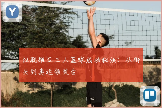 拉脱维亚三人篮球成功秘诀：从街头到奥运领奖台