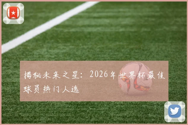 揭秘未来之星：2026年世界杯最佳球员热门人选