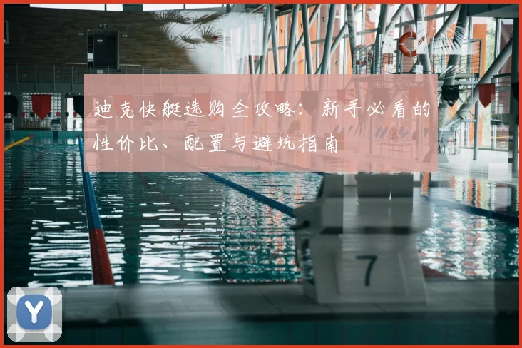 迪克快艇选购全攻略:新手必看的性价比、配置与避坑指南